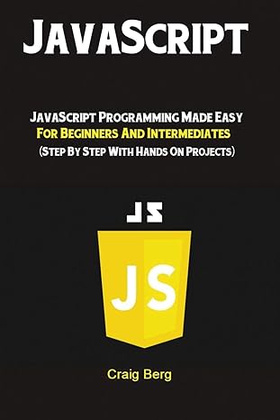 JavaScript: JavaScript Programming Made Easy for Beginners & Intermediates (Step By Step With Hands On Projects)