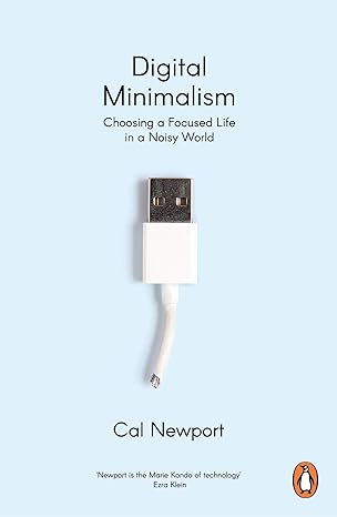 Digital Minimalism: Choosing a Focused Life in a Noisy World