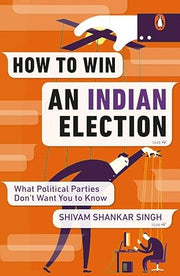 How to Win an Indian Election: What Poli: What Political Parties Don't Want You to Know 