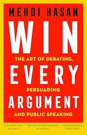 Win Every Argument: The Art of Debating, Persuading and Public Speaking