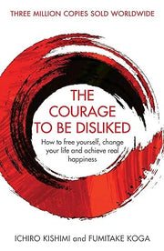 Courage To Be Disliked, The: How to free yourself, change your life and achieve real happiness (Courage To series)